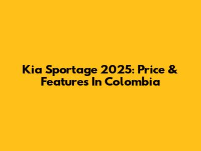 Kia Sportage 2025: Price & Features In Colombia