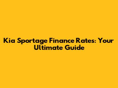 Kia Sportage Finance Rates: Your Ultimate Guide