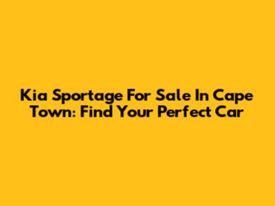 Kia Sportage For Sale In Cape Town: Find Your Perfect Car
