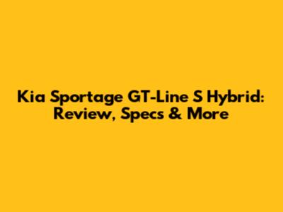 Kia Sportage GT-Line S Hybrid: Review, Specs & More