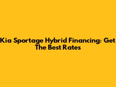 Kia Sportage Hybrid Financing: Get The Best Rates