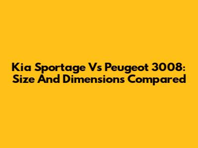 Kia Sportage Vs Peugeot 3008: Size And Dimensions Compared
