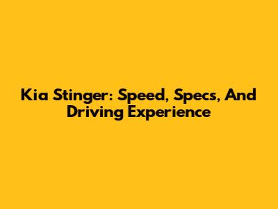 Kia Stinger: Speed, Specs, And Driving Experience