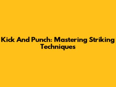 Kick And Punch: Mastering Striking Techniques