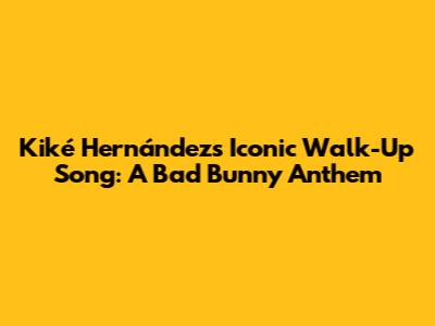 Kiké Hernández's Iconic Walk-Up Song: A Bad Bunny Anthem