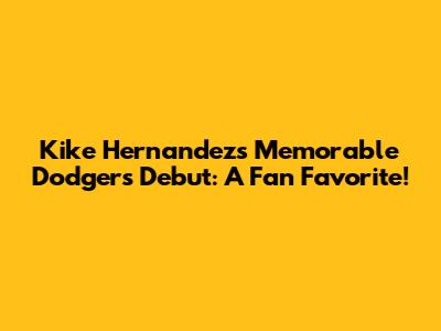 Kike Hernandez's Memorable Dodgers Debut: A Fan Favorite!