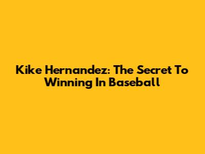 Kike Hernandez: The Secret To Winning In Baseball