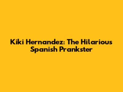 Kiki Hernandez: The Hilarious Spanish Prankster