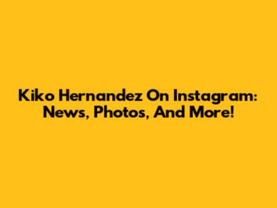 Kiko Hernandez On Instagram: News, Photos, And More!