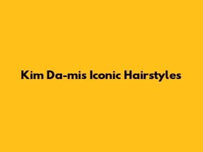 Kim Da-mi's Iconic Hairstyles