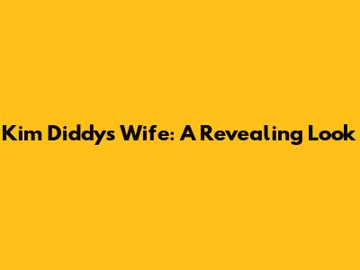 Kim Diddy's Wife: A Revealing Look