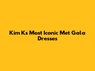 Kim K's Most Iconic Met Gala Dresses