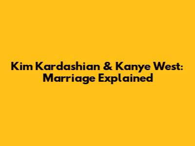 Kim Kardashian & Kanye West: Marriage Explained
