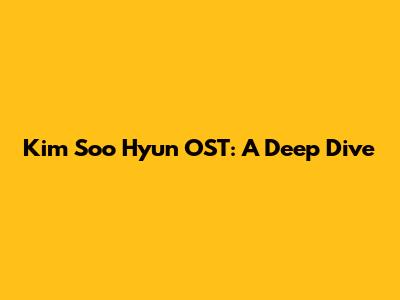 Kim Soo Hyun OST: A Deep Dive