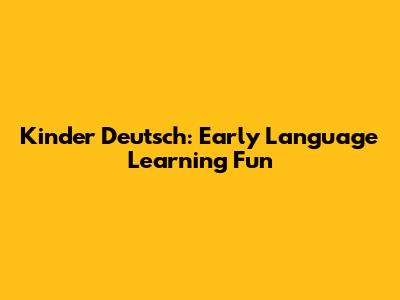 Kinder Deutsch: Early Language Learning Fun