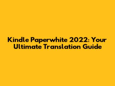 Kindle Paperwhite 2022: Your Ultimate Translation Guide