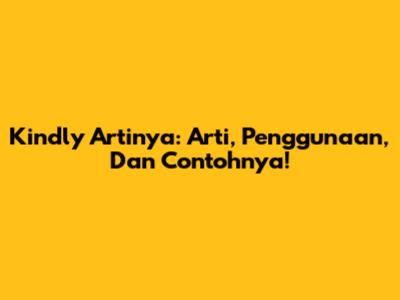 Kindly Artinya: Arti, Penggunaan, Dan Contohnya!