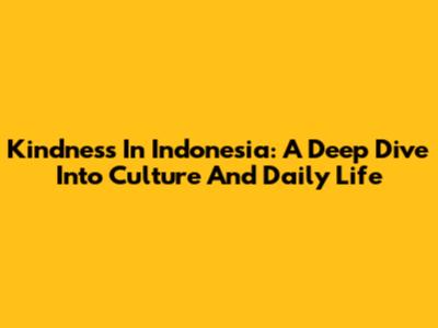 Kindness In Indonesia: A Deep Dive Into Culture And Daily Life