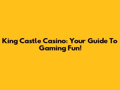 King Castle Casino: Your Guide To Gaming Fun!