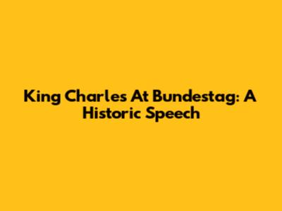 King Charles At Bundestag: A Historic Speech