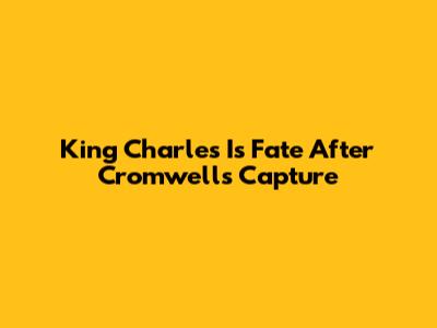 King Charles I's Fate After Cromwell's Capture