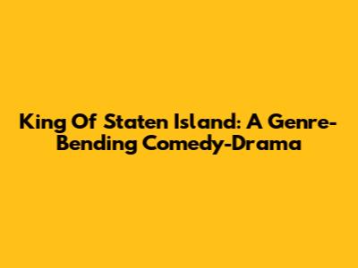 King Of Staten Island: A Genre-Bending Comedy-Drama