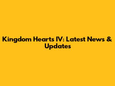 Kingdom Hearts IV: Latest News & Updates