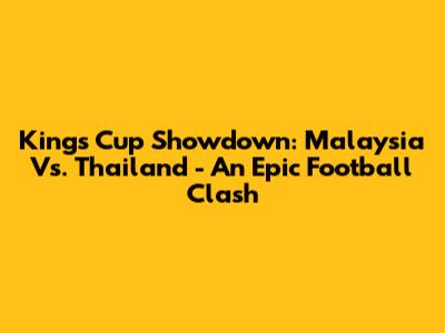 Kings Cup Showdown: Malaysia Vs. Thailand - An Epic Football Clash