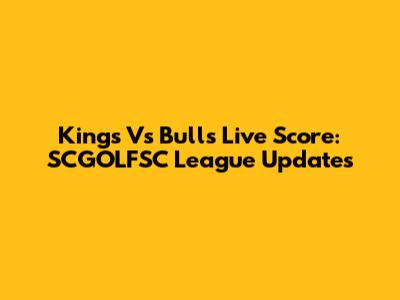 Kings Vs Bulls Live Score: SCGOLFSC League Updates