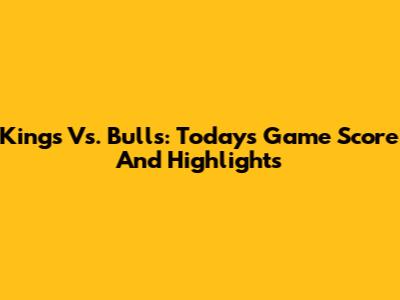 Kings Vs. Bulls: Today's Game Score And Highlights