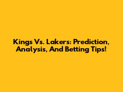 Kings Vs. Lakers: Prediction, Analysis, And Betting Tips!