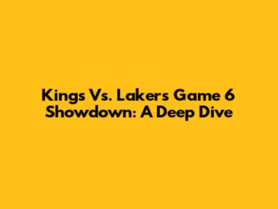 Kings Vs. Lakers Game 6 Showdown: A Deep Dive