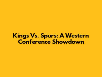Kings Vs. Spurs: A Western Conference Showdown