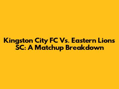 Kingston City FC Vs. Eastern Lions SC: A Matchup Breakdown
