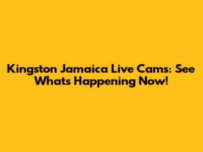 Kingston Jamaica Live Cams: See What's Happening Now!