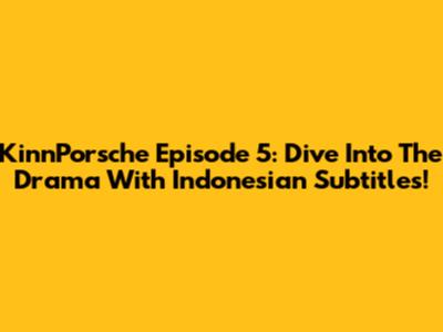 KinnPorsche Episode 5: Dive Into The Drama With Indonesian Subtitles!