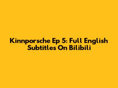 Kinnporsche Ep 5: Full English Subtitles On Bilibili