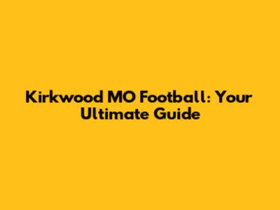 Kirkwood MO Football: Your Ultimate Guide