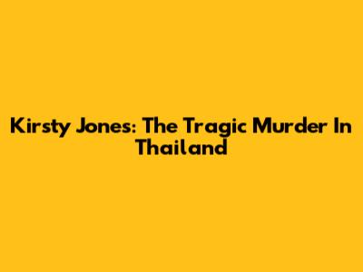 Kirsty Jones: The Tragic Murder In Thailand
