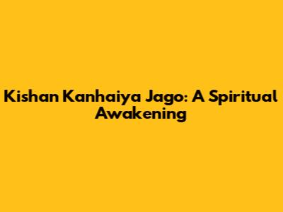 Kishan Kanhaiya Jago: A Spiritual Awakening