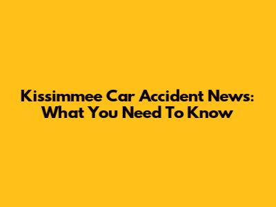 Kissimmee Car Accident News: What You Need To Know
