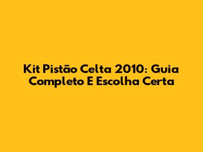 Kit Pistão Celta 2010: Guia Completo E Escolha Certa