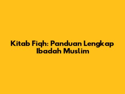 Kitab Fiqh: Panduan Lengkap Ibadah Muslim