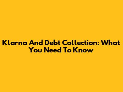 Klarna And Debt Collection: What You Need To Know