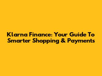 Klarna Finance: Your Guide To Smarter Shopping & Payments