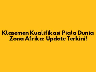 Klasemen Kualifikasi Piala Dunia Zona Afrika: Update Terkini!