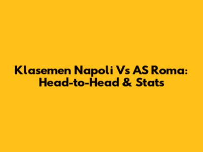 Klasemen Napoli Vs AS Roma: Head-to-Head & Stats