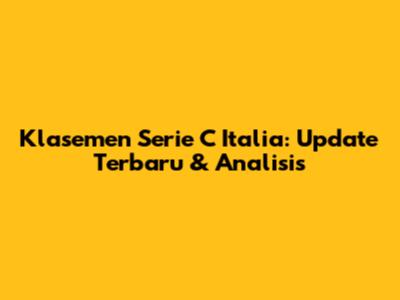 Klasemen Serie C Italia: Update Terbaru & Analisis