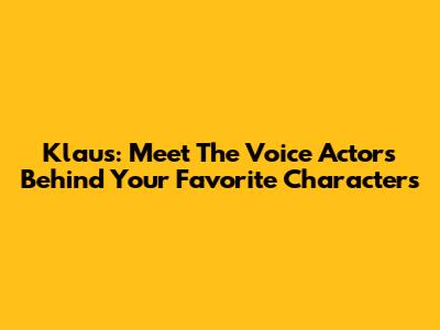 Klaus: Meet The Voice Actors Behind Your Favorite Characters
