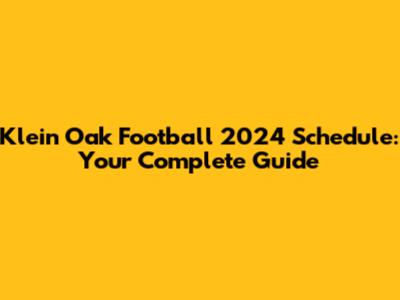 Klein Oak Football 2024 Schedule: Your Complete Guide
